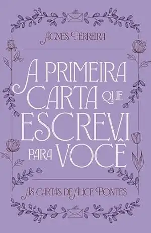 A Primeira Carta que Escrevi para Você: As Cartas de Alice Pontes (o Diário de Alice) – Agnes Ferreira Nascimento