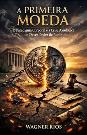 A Primeira Moeda: O Paradigma Corporal e a Crise Axiológica do Dever–Poder de Punir (O Dever–Poder de Punir: Propostas de Otimização e Limites Livro 2) – WAGNER RIOS