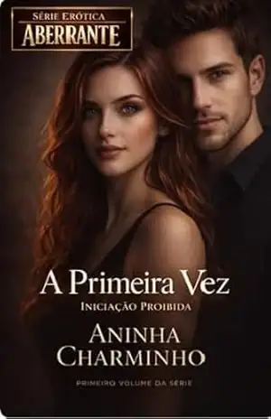 A PRIMEIRA VEZ: Iniciação Proibida (Série Erótica Aberrante Livro 1) – Aninha Charminho