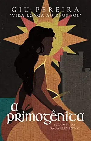 A Primogênita: VIDA LONGA AO DEUS SOL (Saga Elementos Livro 1) - Giu Pereira