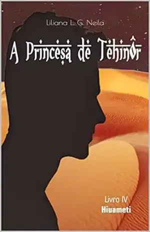 A Princesa de Tehinôr: Livro 4: Hiuameti - Liliana Neila