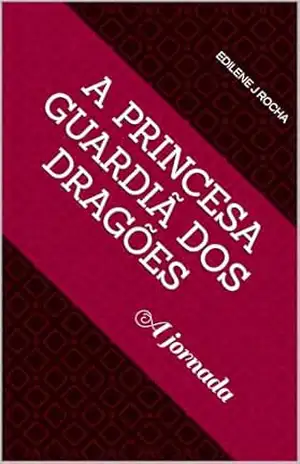 A Princesa Guardiã dos Dragões: A jornada - Edilene J Rocha
