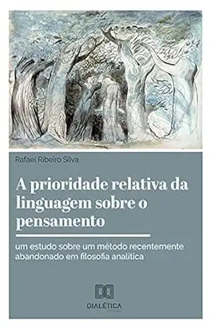 A prioridade relativa da linguagem sobre o pensamento: um estudo sobre um método recentemente abandonado em filosofia analítica - Rafael Ribeiro Silva