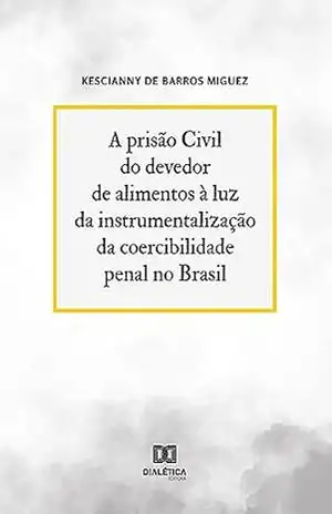 A prisão Civil do devedor de alimentos à luz da instrumentalização da coercibilidade penal no Brasil – Kescianny de Barros Miguez