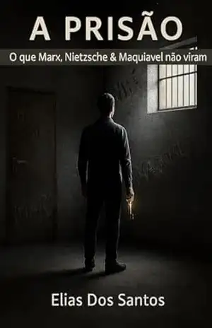 A Prisão: O que Marx, Nietzsche & Maquiavel não viram! – Elias Dos Santos