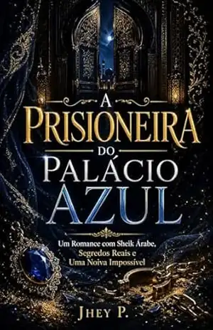A Prisioneira do Palácio Azul: Um Romance com Sheik Árabe, Segredos Reais e Uma Noiva Impossível - Jhey P