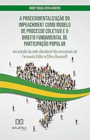 A procedimentalização do impeachment como modelo de processo coletivo e o direito fundamental de participação popular: um estudo da ratio decidendi dos processos de Fernando Collor e Dilma Rousseff – Naony Sousa Costa Martins