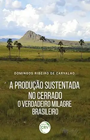 A produção sustentada no Cerrado: o verdadeiro milagre brasileiro – Domingos Ribeiro de Carvalho