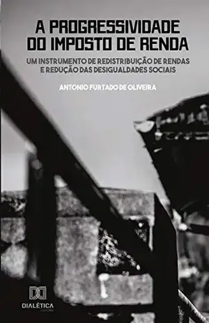 A progressividade do imposto de renda: um instrumento de redistribuição de rendas e redução das desigualdades sociais - Antonio Furtado de Oliveira