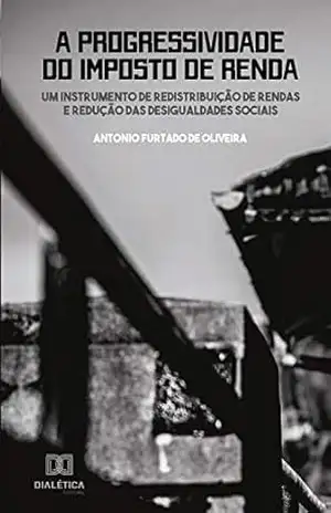 A progressividade do imposto de renda: um instrumento de redistribuição de rendas e redução das desigualdades sociais – Antonio Furtado de Oliveira