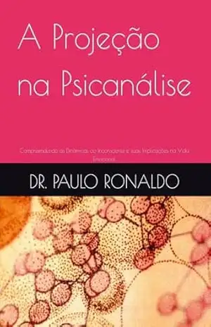 A Projeção na Psicanálise: Compreendendo as Dinâmicas do Inconsciente e suas Implicações na Vida Emocional – PAULO RONALDO
