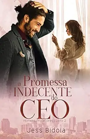 A Promessa Indecente do CEO (Homens Protetores Livro 2) – Jess Bidoia