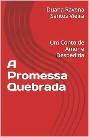 A Promessa Quebrada: Um Conto de Amor e Despedida – Duana Ravena Santos Vieira