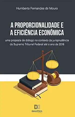 A proporcionalidade e a eficiência econômica: uma proposta de diálogo no contexto da jurisprudência do Supremo Tribunal Federal até o ano de 2018 – Humberto Fernandes de Moura