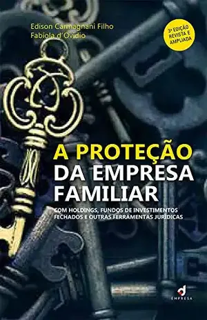 A Proteção da Empresa Familiar: Com holdings, fundos de investimentos fechados e outras ferramentas jurídicas - Edison Carmagnani Filho