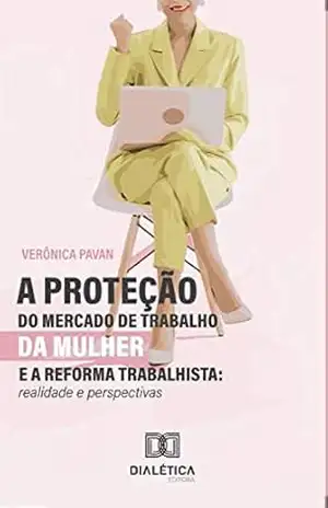 A Proteção do Mercado de Trabalho da Mulher e a Reforma Trabalhista: realidade e perspectivas - Verônica Pavan