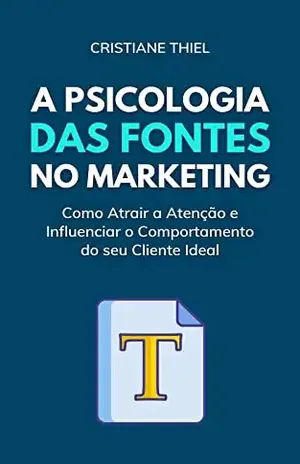 A Psicologia das Fontes no Marketing: Como Atrair a Atenção e Influenciar o Comportamento do seu Cliente Ideal - Cristiane Thiel