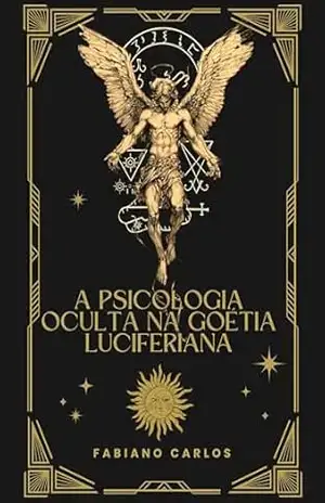 A Psicologia Oculta na Goétia Luciferiana: Análise Psicológica dos Arquétipos (A Goétia Luciferiana Desmistificada) - Fabiano Carlos