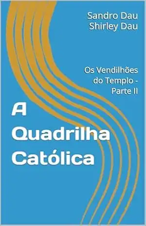A Quadrilha Católica: Os Vendilhões do Templo – Parte II – Sandro Dau