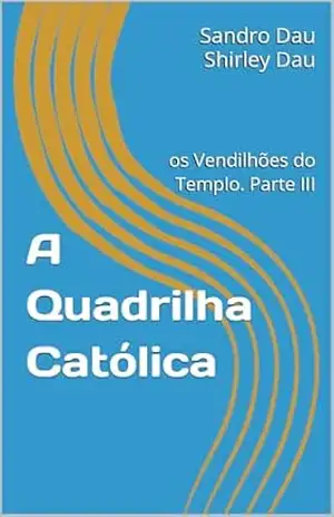 A Quadrilha Católica: os Vendilhões do Templo. Parte III – Sandro Dau