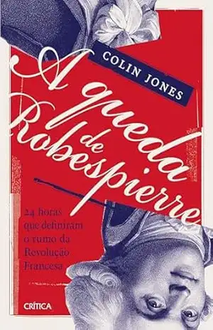 A queda de Robespierre: 24 horas que definiram o rumo da Revolução Francesa - Colin Jones