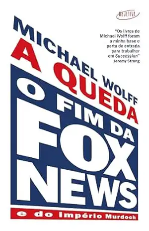 A queda: O fim da Fox News e do império Murdoch - Michael Wolff