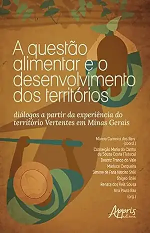 A Questão Alimentar e o Desenvolvimento dos Territórios: Diálogos a Partir da Experiência do Território Vertentes em Minas Gerais – Márcio Carneiro dos Reis