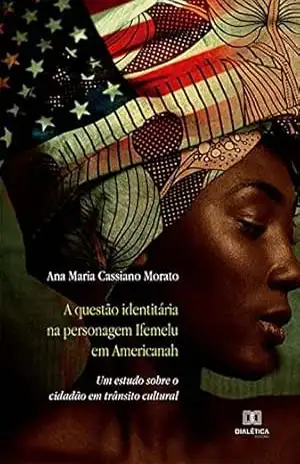 A questão identitária na personagem Ifemelu em Americanah: um estudo sobre o cidadão em trânsito cultural – Ana Maria Cassiano Morato