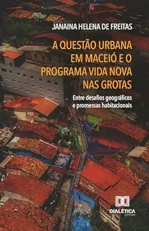A Questão Urbana em Maceió e o Programa Vida Nova nas Grotas: entre desafios geográficos e promessas habitacionais – Janaina Helena de Freitas