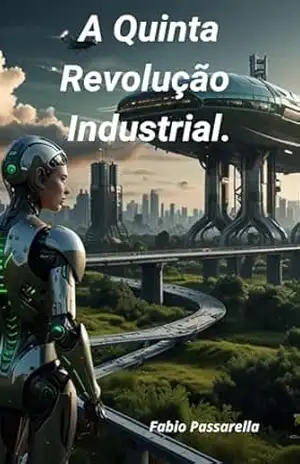 A Quinta Revolução Industrial: A Quinta Revolução Industrial e um pouco de História – Fabio Passarella