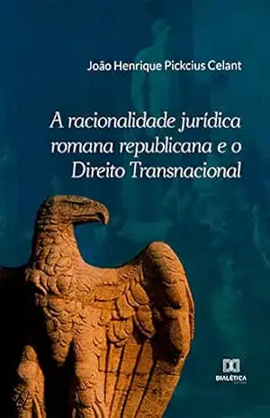 A racionalidade jurídica romana republicana e o Direito Transnacional – João Henrique Pickcius Celant