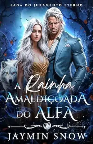 A Rainha Amaldiçoada do Alfa: Um Romance de Lobisomens com Companheiros Predestinados, Companheiros Rejeitados e Bebê Secreto (Saga do Juramento Eterno) - Jaymin Snow