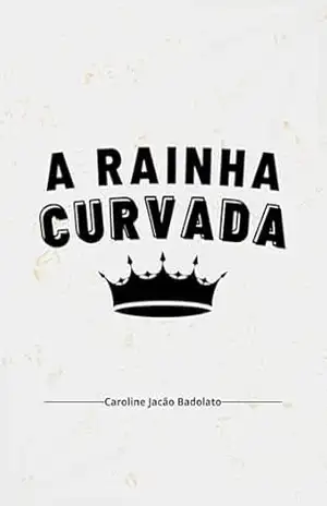 A RAINHA CURVADA – CAROLINE JACÃO BADOLATO