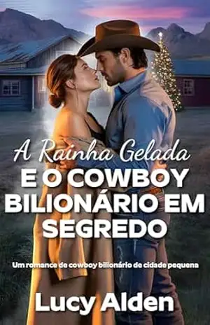 A Rainha Gelada e o Cowboy Bilionário em Segredo: Um romance sobre um cowboy bilionário de cidade pequena (Águas Termais Livro 1) – Lucy Alden