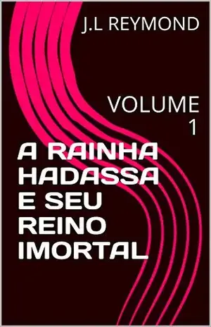 A RAINHA HADASSA E SEU REINO IMORTAL: VOLUME 1 - J.L REYMOND