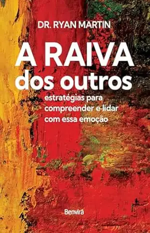 A Raiva dos Outros: Estratégias Para Compreender e Lidar Com Essa Emoção - Ryan Martin