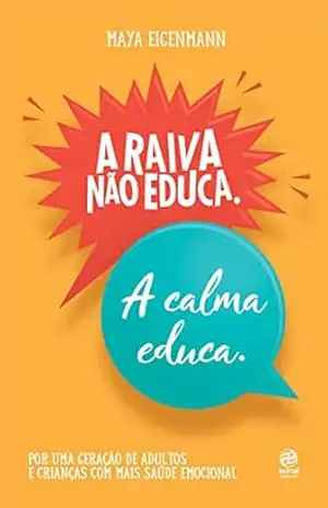 A raiva não educa. A calma educa.: Por uma geração de adultos e crianças com mais saúde emocional – Maya Eigenmann