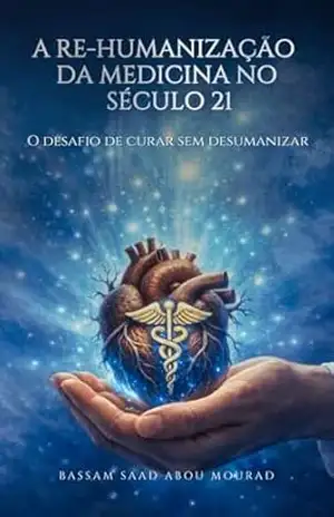 A RE–HUMANIZAÇÃO DA MEDICINA NO SÉCULO 21: O desafio de curar sem desumanizar! – Bassam  Saad Abou Mourad