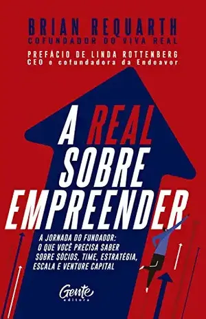 A real sobre empreender: A jornada do fundador: o que você precisa saber sobre sócios, time, estratégia, escala e venture capital - Brian Requarth