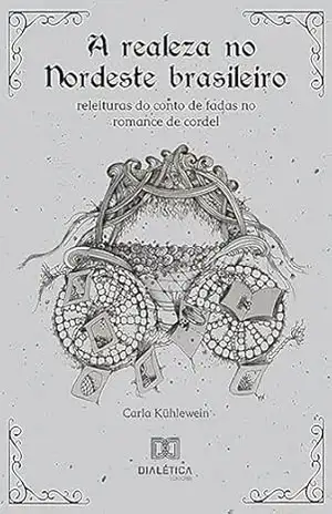 A realeza no Nordeste brasileiro: releituras do conto de fadas no romance de cordel - Carla Kühlewein