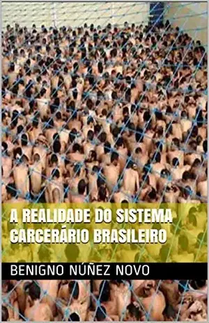 A REALIDADE DO SISTEMA CARCERÁRIO BRASILEIRO – Benigno Núñez Novo