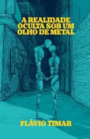 A realidade oculta sob um olho de metal – Flávio Timar