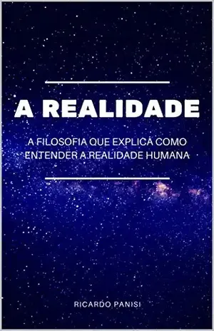A REALIDADE: A filosofia que explica como entender a realidade humana – Ricardo Panisi