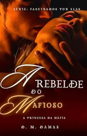 A Rebelde do Mafioso: A Princesa da Máfia (FASCINADOS POR ELAS Livro 2) – D. M.  DAMAS