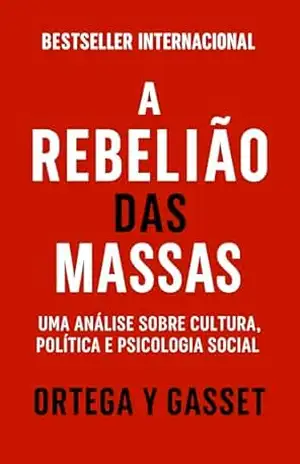 A Rebelião das Massas: Uma análise sobre cultura, política e psicologia social (Mídia, Política e Manipulação) - José Ortega y Gasset