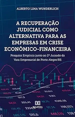 A recuperação judicial como alternativa para as empresas em crise econômico–financeira: pesquisa empírica junto ao 2º Juizado da Vara Empresarial de Porto Alegre/RS – ALBERTO LIMA WUNDERLICH