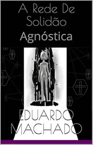 A Rede De Solidão: Agnóstica – Eduardo B. Machado