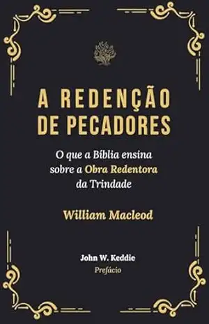 A Redenção de Pecadores: O que a Bíblia ensina sobre a Obra Redentora da Trindade – William Macleod