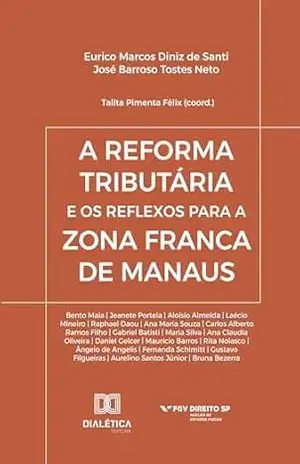A Reforma Tributária e os reflexos para a Zona Franca de Manaus - Eurico Marcos Diniz de Santi
