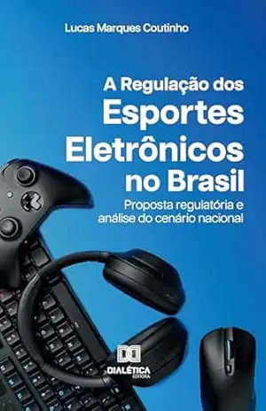 A Regulação dos Esportes Eletrônicos no Brasil: Proposta regulatória e análise do cenário nacional – Lucas Marques Coutinho